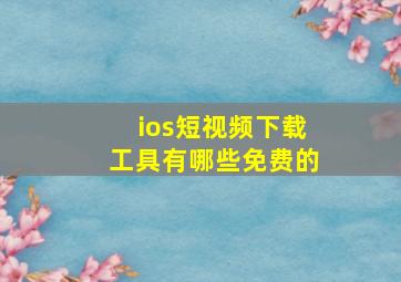 ios短视频下载工具有哪些免费的