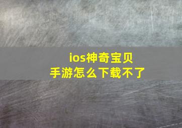 ios神奇宝贝手游怎么下载不了