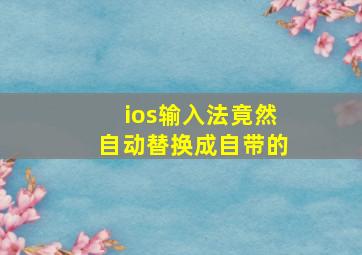 ios输入法竟然自动替换成自带的