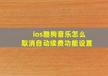 ios酷狗音乐怎么取消自动续费功能设置