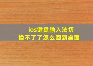 ios键盘输入法切换不了了怎么回到桌面