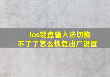 ios键盘输入法切换不了了怎么恢复出厂设置