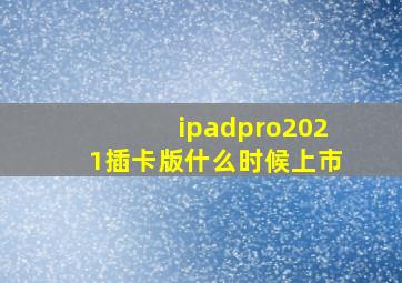 ipadpro2021插卡版什么时候上市