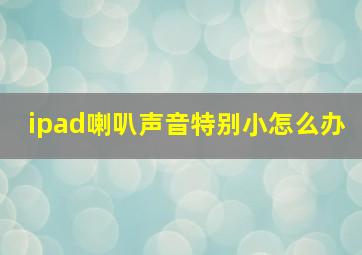 ipad喇叭声音特别小怎么办