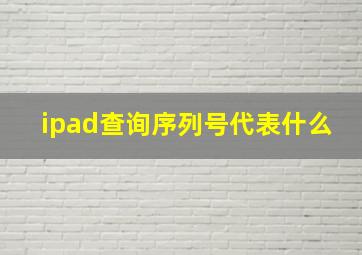 ipad查询序列号代表什么