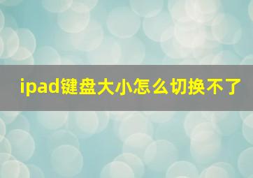 ipad键盘大小怎么切换不了