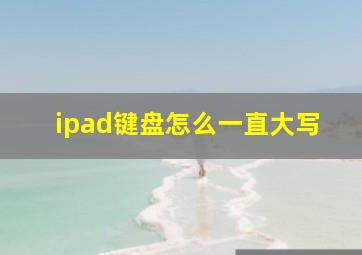 ipad键盘怎么一直大写