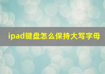 ipad键盘怎么保持大写字母