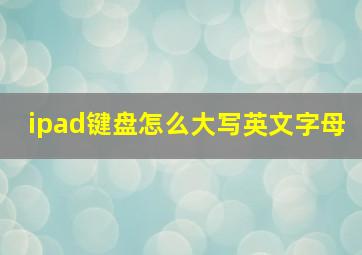 ipad键盘怎么大写英文字母