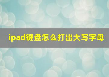 ipad键盘怎么打出大写字母