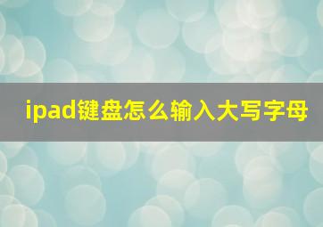 ipad键盘怎么输入大写字母