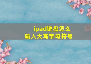 ipad键盘怎么输入大写字母符号