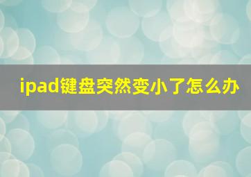 ipad键盘突然变小了怎么办