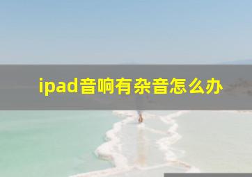 ipad音响有杂音怎么办