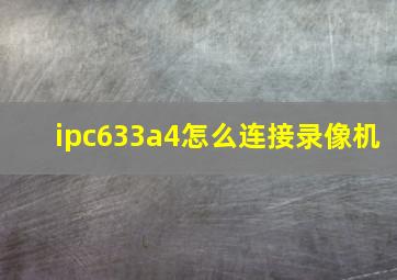 ipc633a4怎么连接录像机