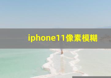 iphone11像素模糊