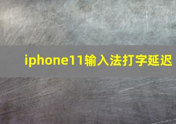 iphone11输入法打字延迟