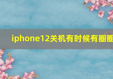 iphone12关机有时候有圈圈