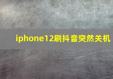 iphone12刷抖音突然关机