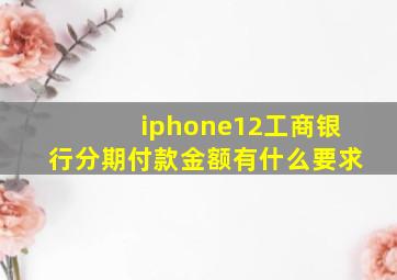 iphone12工商银行分期付款金额有什么要求