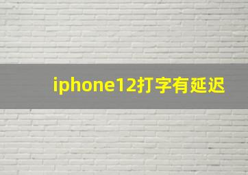 iphone12打字有延迟