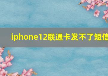 iphone12联通卡发不了短信