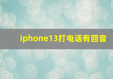 iphone13打电话有回音