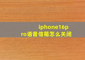 iphone16pro语音信箱怎么关闭