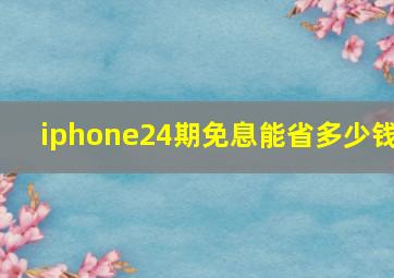 iphone24期免息能省多少钱