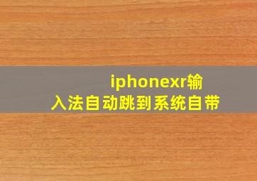 iphonexr输入法自动跳到系统自带