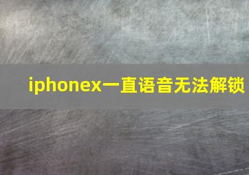 iphonex一直语音无法解锁