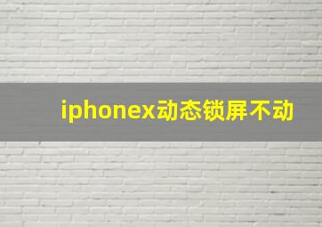 iphonex动态锁屏不动