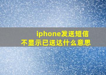 iphone发送短信不显示已送达什么意思