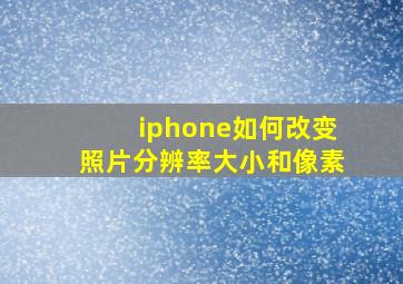 iphone如何改变照片分辨率大小和像素