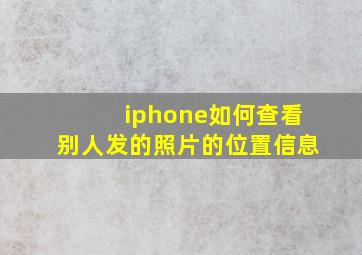 iphone如何查看别人发的照片的位置信息