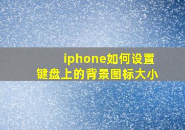 iphone如何设置键盘上的背景图标大小