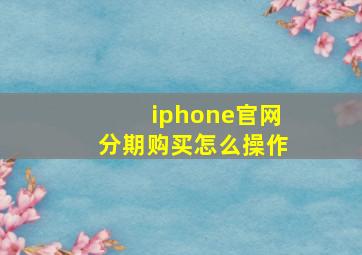 iphone官网分期购买怎么操作