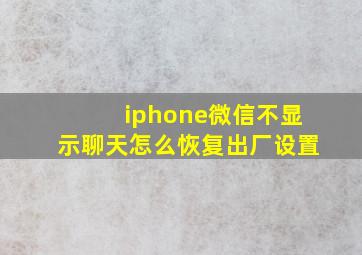 iphone微信不显示聊天怎么恢复出厂设置