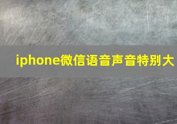 iphone微信语音声音特别大