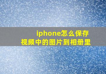 iphone怎么保存视频中的图片到相册里