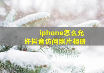 iphone怎么允许抖音访问照片相册