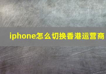 iphone怎么切换香港运营商