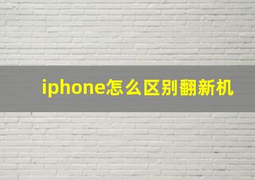 iphone怎么区别翻新机