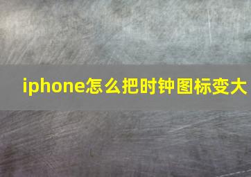 iphone怎么把时钟图标变大