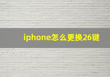 iphone怎么更换26键