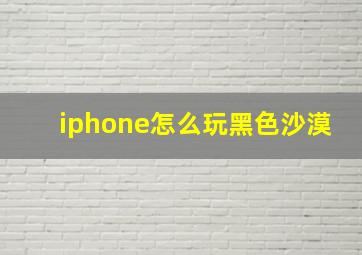 iphone怎么玩黑色沙漠