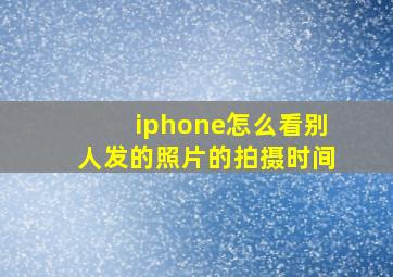 iphone怎么看别人发的照片的拍摄时间