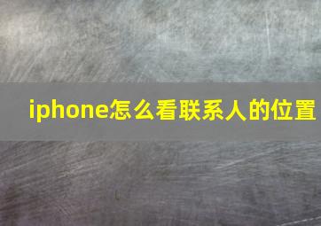 iphone怎么看联系人的位置