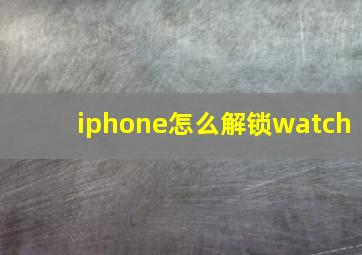 iphone怎么解锁watch