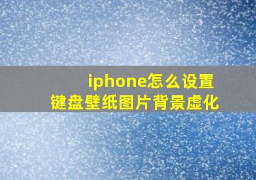 iphone怎么设置键盘壁纸图片背景虚化